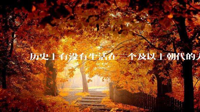 历史上有没有生活在三个及以上朝代的人？