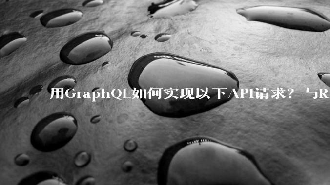 用GraphQL如何实现以下API请求？与REST的思路相比实现方法孰优孰劣？